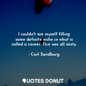  I couldn&#39;t see myself filling some definite niche in what is called a career... - Carl Sandburg - Quotes Donut