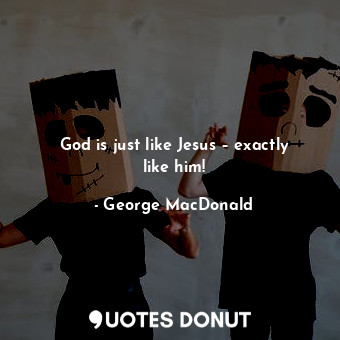  God is just like Jesus – exactly like him!... - George MacDonald - Quotes Donut