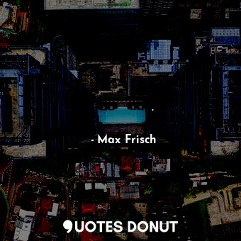  ПОЕЗИЯТА ни сепва.... - Max Frisch - Quotes Donut
