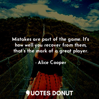 Mistakes are part of the game. It's how well you recover from them, that's the m... - Alice Cooper - Quotes Donut