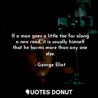  If a man goes a little too far along a new road, it is usually himself that he h... - George Eliot - Quotes Donut