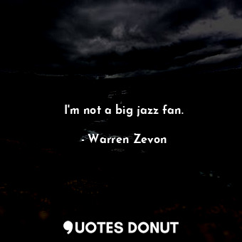  I&#39;m not a big jazz fan.... - Warren Zevon - Quotes Donut