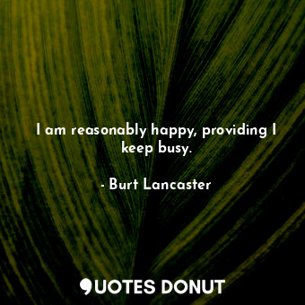  I am reasonably happy, providing I keep busy.... - Burt Lancaster - Quotes Donut