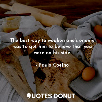The best way to weaken one's enemy was to get him to believe that you were on his side.