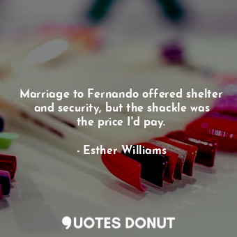 Marriage to Fernando offered shelter and security, but the shackle was the price I&#39;d pay.