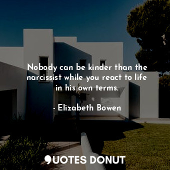  Nobody can be kinder than the narcissist while you react to life in his own term... - Elizabeth Bowen - Quotes Donut