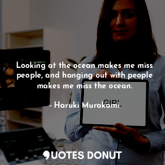  Looking at the ocean makes me miss people, and hanging out with people makes me ... - Haruki Murakami - Quotes Donut