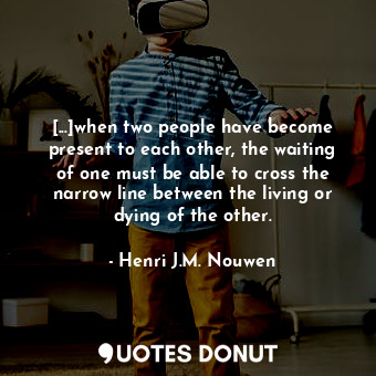  [...]when two people have become present to each other, the waiting of one must ... - Henri J.M. Nouwen - Quotes Donut