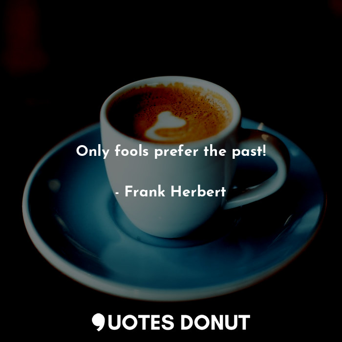  Only fools prefer the past!... - Frank Herbert - Quotes Donut
