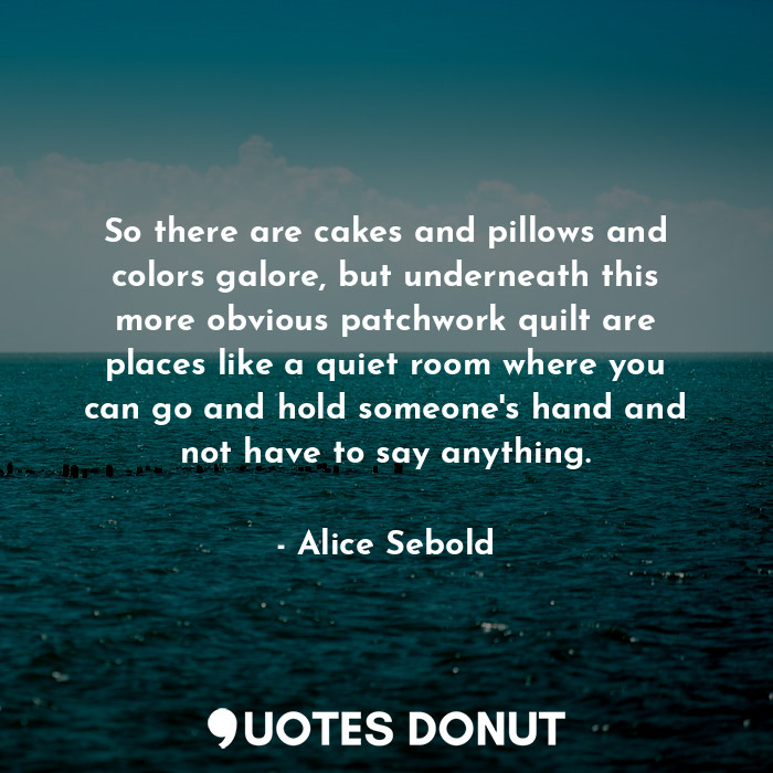  So there are cakes and pillows and colors galore, but underneath this more obvio... - Alice Sebold - Quotes Donut