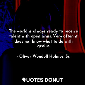  The world is always ready to receive talent with open arms. Very often it does n... - Oliver Wendell Holmes, Sr. - Quotes Donut