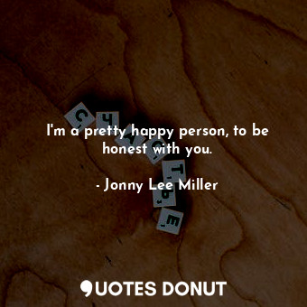  I&#39;m a pretty happy person, to be honest with you.... - Jonny Lee Miller - Quotes Donut