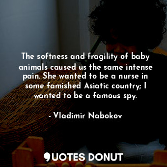  The softness and fragility of baby animals caused us the same intense pain. She ... - Vladimir Nabokov - Quotes Donut