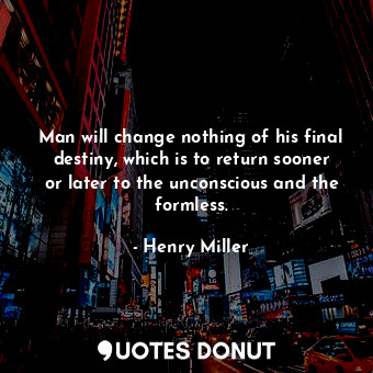  Man will change nothing of his final destiny, which is to return sooner or later... - Henry Miller - Quotes Donut