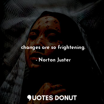  changes are so frightening.... - Norton Juster - Quotes Donut