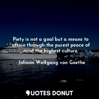  Piety is not a goal but a means to attain through the purest peace of mind the h... - Johann Wolfgang von Goethe - Quotes Donut