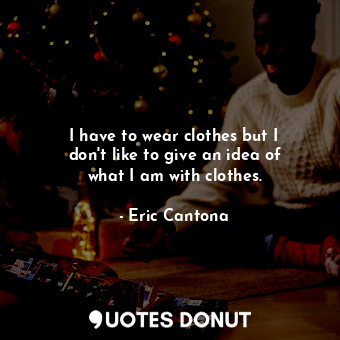  I have to wear clothes but I don&#39;t like to give an idea of what I am with cl... - Eric Cantona - Quotes Donut