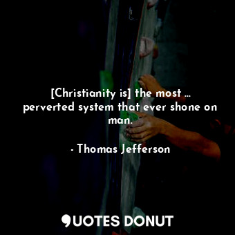 [Christianity is] the most ... perverted system that ever shone on man.... - Thomas Jefferson - Quotes Donut