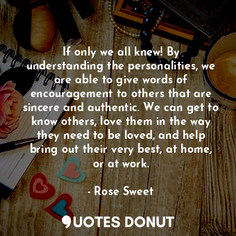 If only we all knew! By understanding the personalities, we are able to give wor... - Rose Sweet - Quotes Donut
