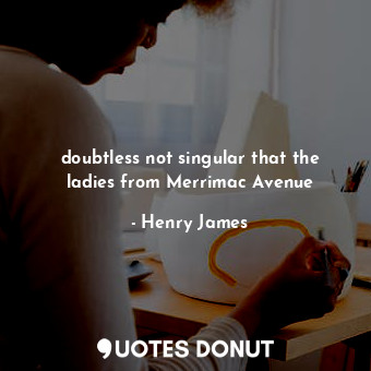  doubtless not singular that the ladies from Merrimac Avenue... - Henry James - Quotes Donut
