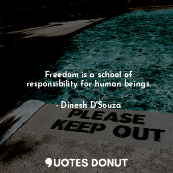  Freedom is a school of responsibility for human beings.... - Dinesh D&#039;Souza - Quotes Donut