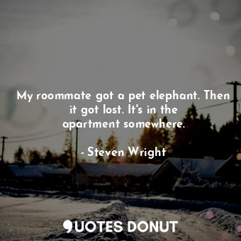  My roommate got a pet elephant. Then it got lost. It&#39;s in the apartment some... - Steven Wright - Quotes Donut