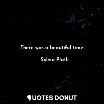  There was a beautiful time...... - Sylvia Plath - Quotes Donut