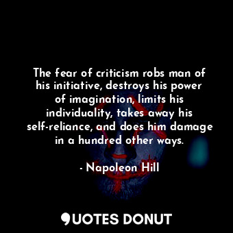  The fear of criticism robs man of his initiative, destroys his power of imaginat... - Napoleon Hill - Quotes Donut