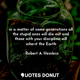  in a matter of some generations all the stupid ones will die out and those with ... - Robert A. Heinlein - Quotes Donut