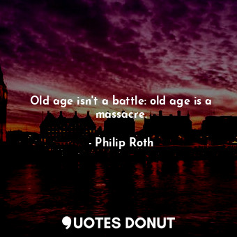  Old age isn't a battle: old age is a massacre.... - Philip Roth - Quotes Donut