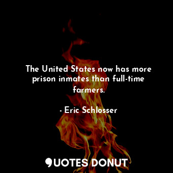  The United States now has more prison inmates than full-time farmers.... - Eric Schlosser - Quotes Donut