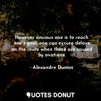  However anxious one is to reach one’s goal, one can excuse delays on the route w... - Alexandre Dumas - Quotes Donut