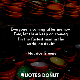  Everyone is coming after me now. Fine, let them keep on coming. I&#39;m the fast... - Maurice Greene - Quotes Donut