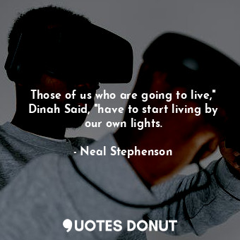  Those of us who are going to live," Dinah Said, "have to start living by our own... - Neal Stephenson - Quotes Donut