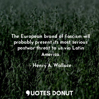  The European brand of fascism will probably present its most serious postwar thr... - Henry A. Wallace - Quotes Donut