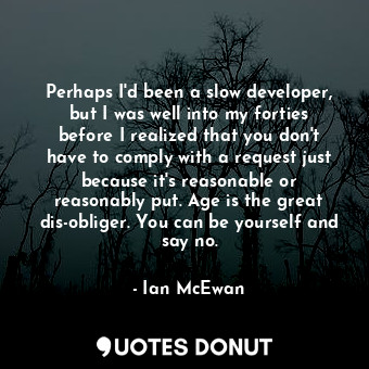  Perhaps I'd been a slow developer, but I was well into my forties before I reali... - Ian McEwan - Quotes Donut