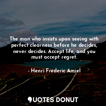  The man who insists upon seeing with perfect clearness before he decides, never ... - Henri Frederic Amiel - Quotes Donut