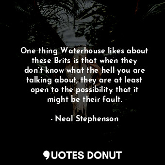  One thing Waterhouse likes about these Brits is that when they don’t know what t... - Neal Stephenson - Quotes Donut