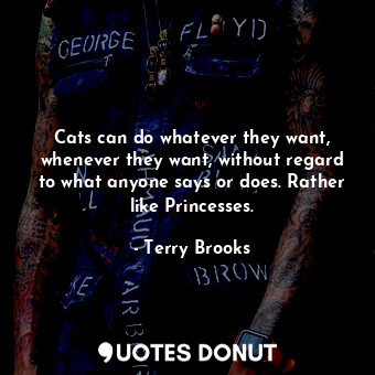  Cats can do whatever they want, whenever they want, without regard to what anyon... - Terry Brooks - Quotes Donut
