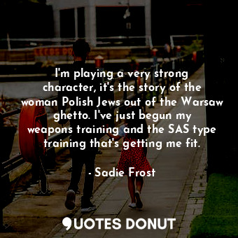  I&#39;m playing a very strong character, it&#39;s the story of the woman Polish ... - Sadie Frost - Quotes Donut