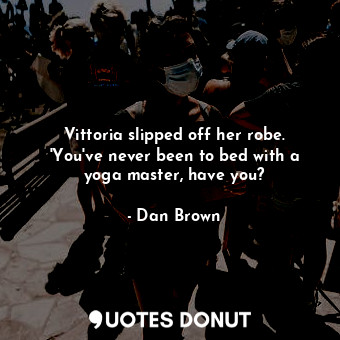  Vittoria slipped off her robe. 'You've never been to bed with a yoga master, hav... - Dan Brown - Quotes Donut