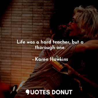  Life was a hard teacher, but a thorough one.... - Karen Hawkins - Quotes Donut