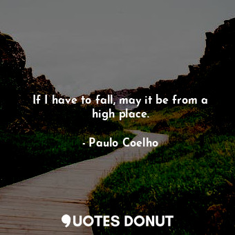  If I have to fall, may it be from a high place.... - Paulo Coelho - Quotes Donut