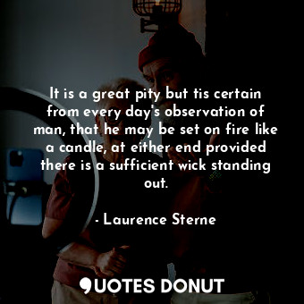  It is a great pity but tis certain from every day&#39;s observation of man, that... - Laurence Sterne - Quotes Donut