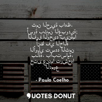  ثمن الحرية باهظ، أسوة بثمن العبودية; الفرق الوحيد بينهما أنك في الحالة الأولى تس... - Paulo Coelho - Quotes Donut