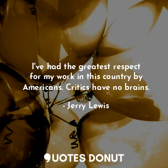 I&#39;ve had the greatest respect for my work in this country by Americans. Crit... - Jerry Lewis - Quotes Donut