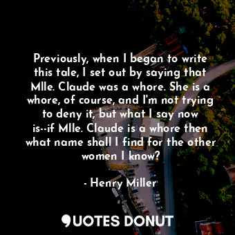  Previously, when I began to write this tale, I set out by saying that Mlle. Clau... - Henry Miller - Quotes Donut