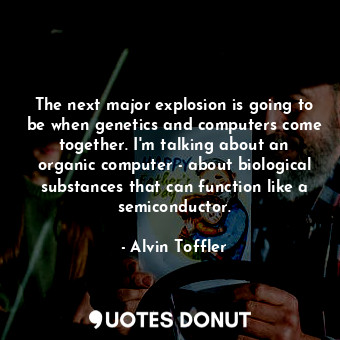  The next major explosion is going to be when genetics and computers come togethe... - Alvin Toffler - Quotes Donut