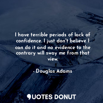  I have terrible periods of lack of confidence. I just don't believe I can do it ... - Douglas Adams - Quotes Donut