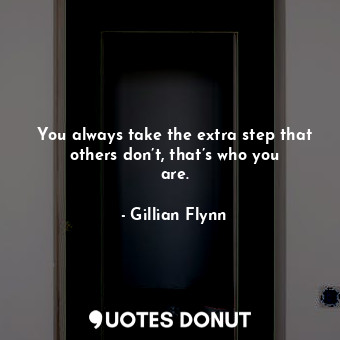  You always take the extra step that others don’t, that’s who you are.... - Gillian Flynn - Quotes Donut